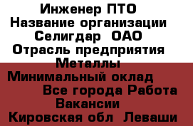 Инженер ПТО › Название организации ­ Селигдар, ОАО › Отрасль предприятия ­ Металлы › Минимальный оклад ­ 100 000 - Все города Работа » Вакансии   . Кировская обл.,Леваши д.